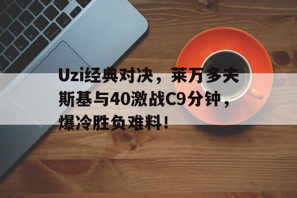 包含Uzi经典对决，莱万多夫斯基与40激战C9分钟，爆冷胜负难料！的词条